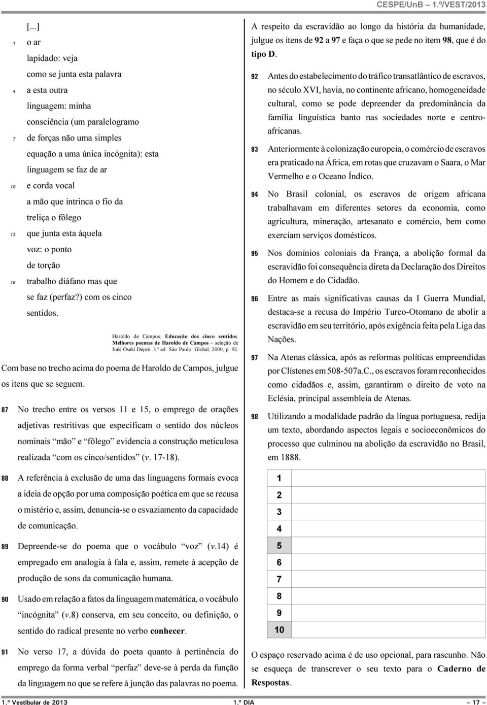 corda vocal a mão que intrinca o fio da treliça o fôlego que junta esta àquela voz: o ponto de torção trabalho diáfano mas que se faz (perfaz?) com os cinco sentidos. Haroldo de Campos.