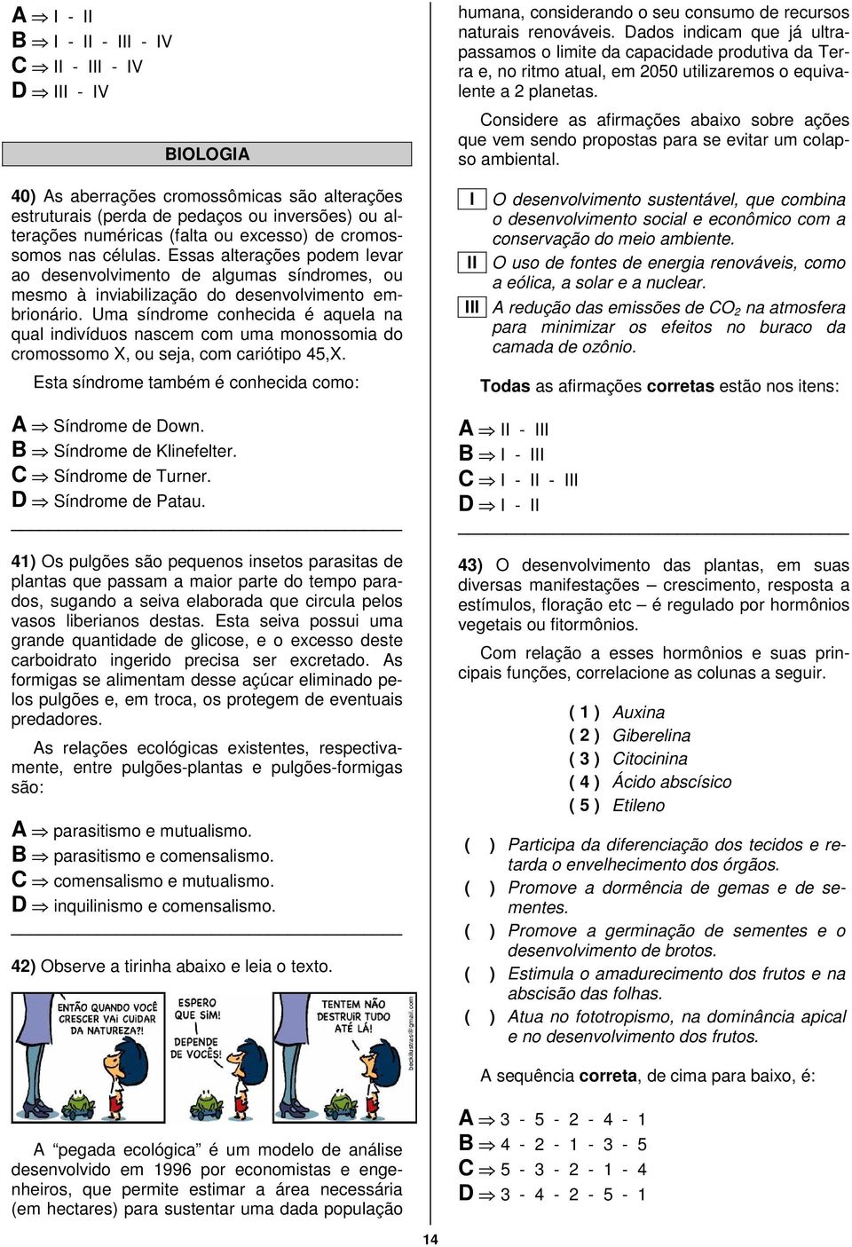 Uma síndrome conhecida é aquela na qual indivíduos nascem com uma monossomia do cromossomo X, ou seja, com cariótipo 45,X. Esta síndrome também é conhecida como: A Síndrome de Down.