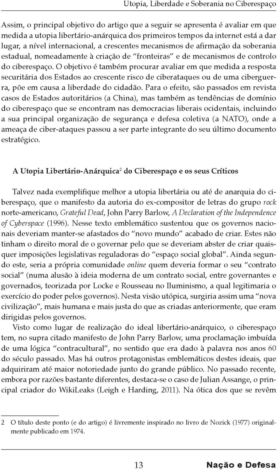 O objetivo é também procurar avaliar em que medida a resposta securitária dos Estados ao crescente risco de ciberataques ou de uma ciberguerra, põe em causa a liberdade do cidadão.