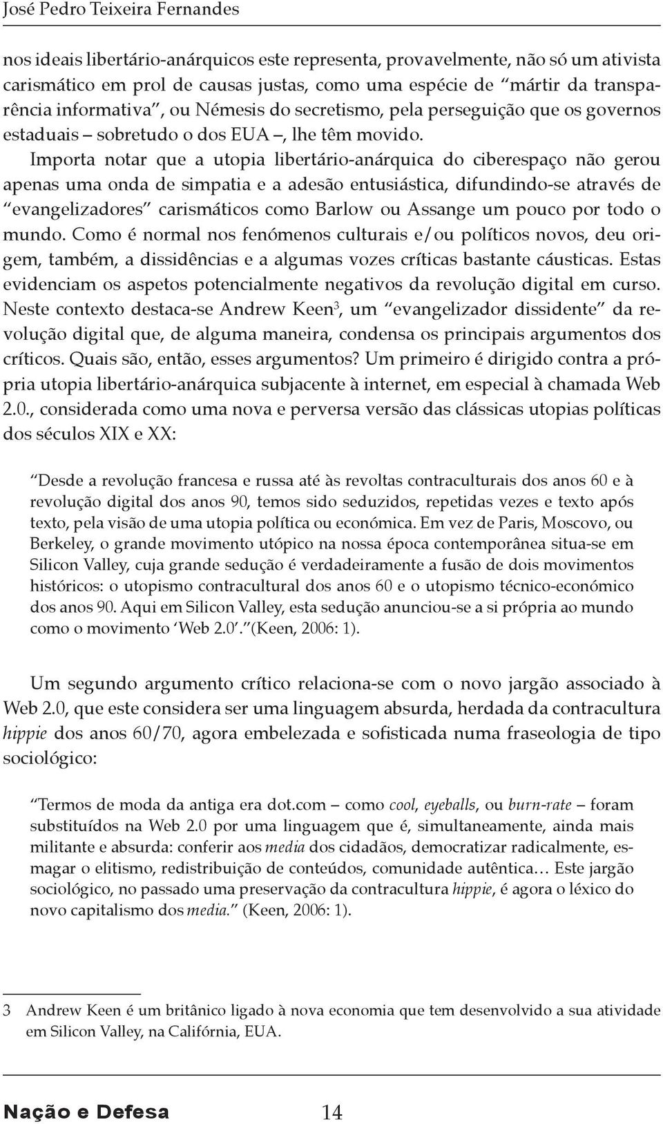 Importa notar que a utopia libertário-anárquica do ciberespaço não gerou apenas uma onda de simpatia e a adesão entusiástica, difundindo-se através de evangelizadores carismáticos como Barlow ou