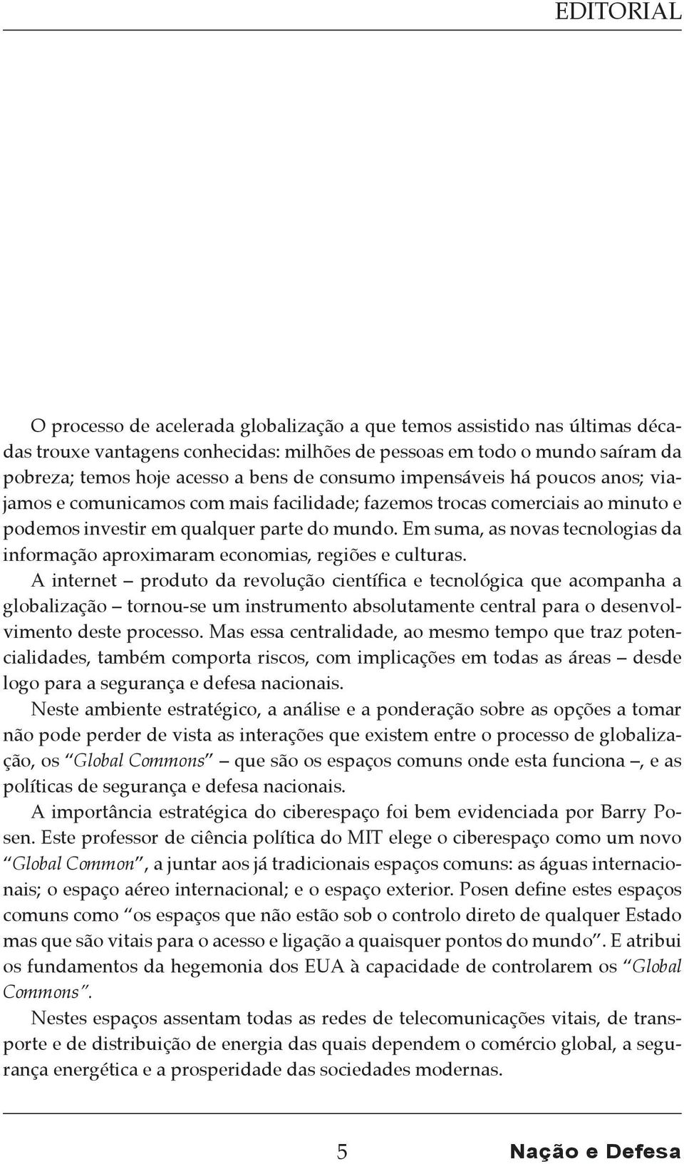 Em suma, as novas tecnologias da informação aproximaram economias, regiões e culturas.