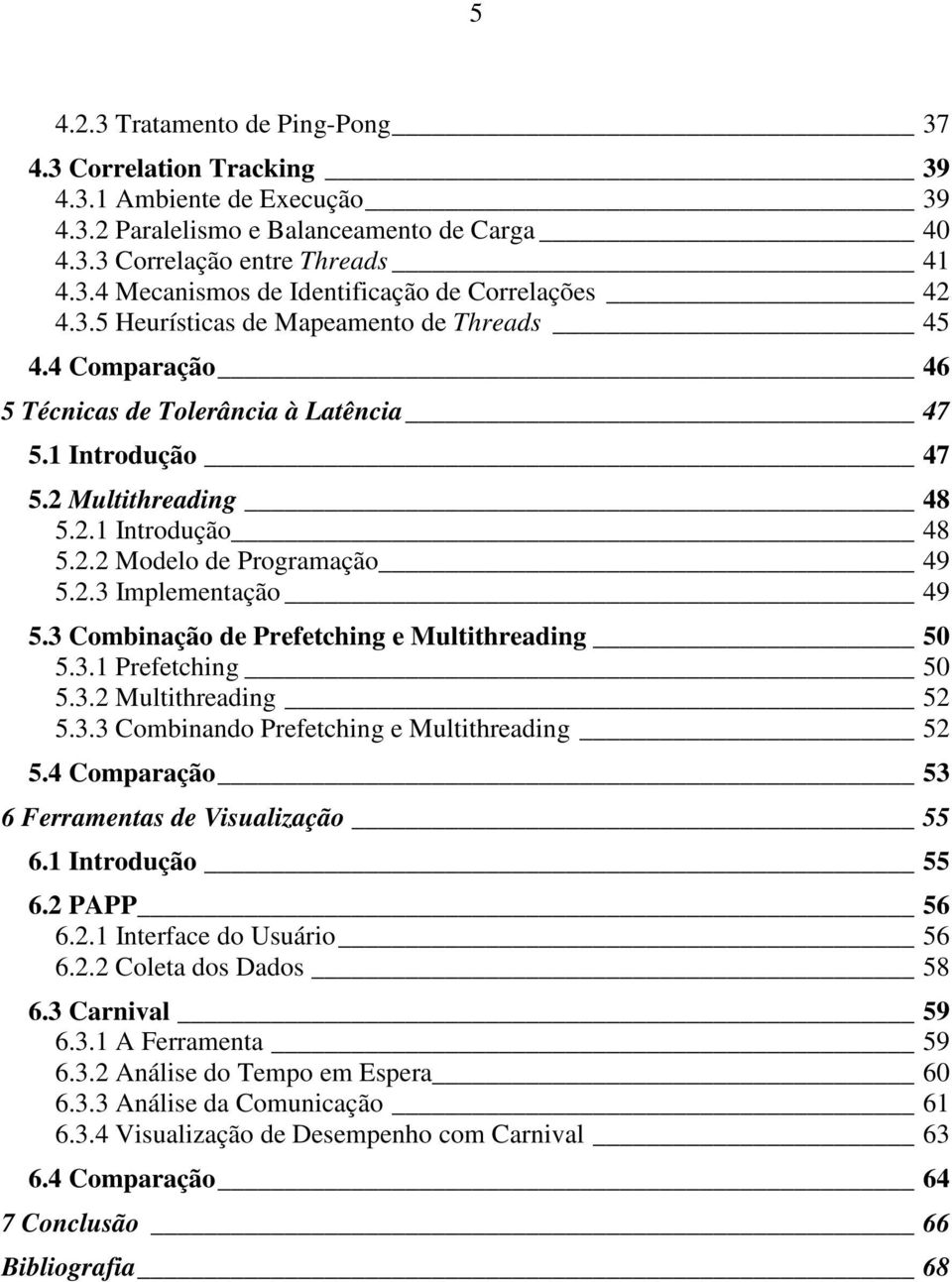 3 Combinação de Prefetching e Multithreading 50 5.3.1 Prefetching 50 5.3.2 Multithreading 52 5.3.3 Combinando Prefetching e Multithreading 52 5.4 Comparação 53 6 Ferramentas de Visualização 55 6.