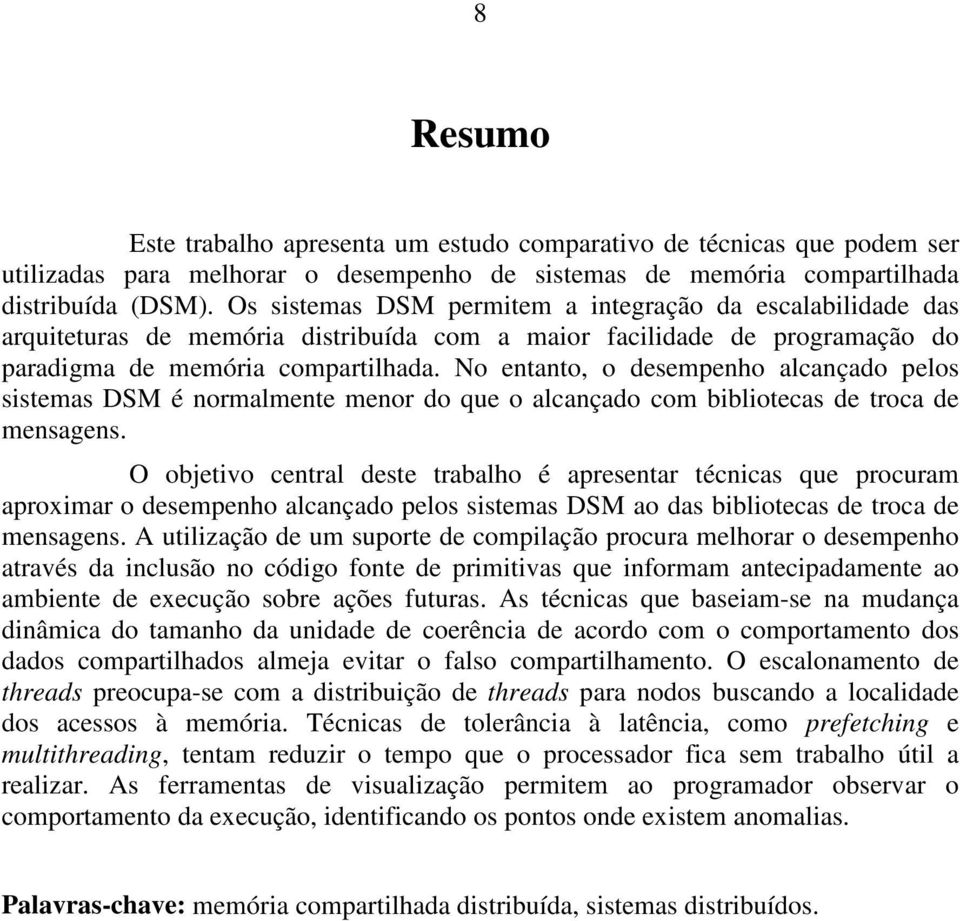 No entanto, o desempenho alcançado pelos sistemas DSM é normalmente menor do que o alcançado com bibliotecas de troca de mensagens.