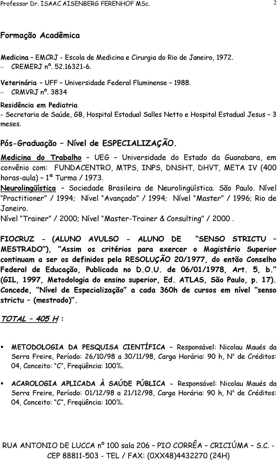 Pós-Graduação Nível de ESPECIALIZAÇÃO. Medicina do Trabalho UEG Universidade do Estado da Guanabara, em convênio com: FUNDACENTRO, MTPS, INPS, DNSHT, DHVT, META IV (400 horas-aula) 1ª Turma / 1973.