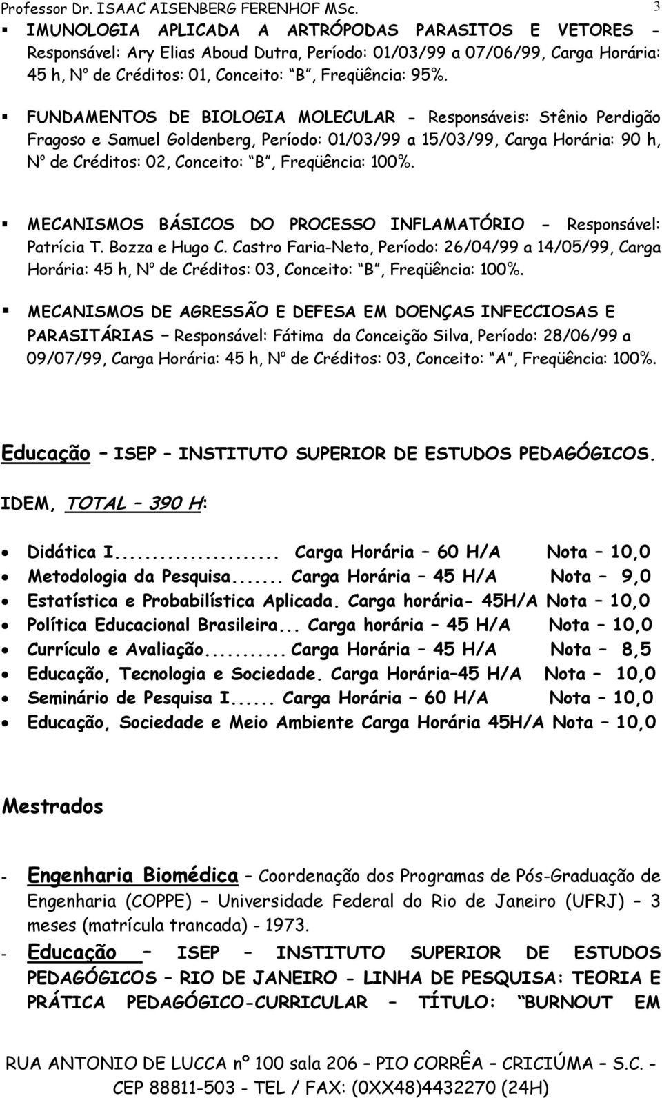 FUNDAMENTOS DE BIOLOGIA MOLECULAR - Responsáveis: Stênio Perdigão Fragoso e Samuel Goldenberg, Período: 01/03/99 a 15/03/99, Carga Horária: 90 h, N o de Créditos: 02, Conceito: B, Freqüência: 100%.