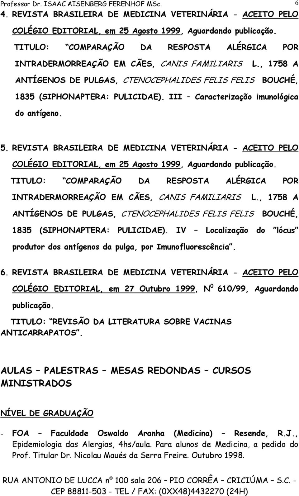 III Caracterização imunológica do antígeno. 5. REVISTA BRASILEIRA DE MEDICINA VETERINÁRIA - ACEITO PELO COLÉGIO EDITORIAL, em 25 Agosto 1999, Aguardando publicação.