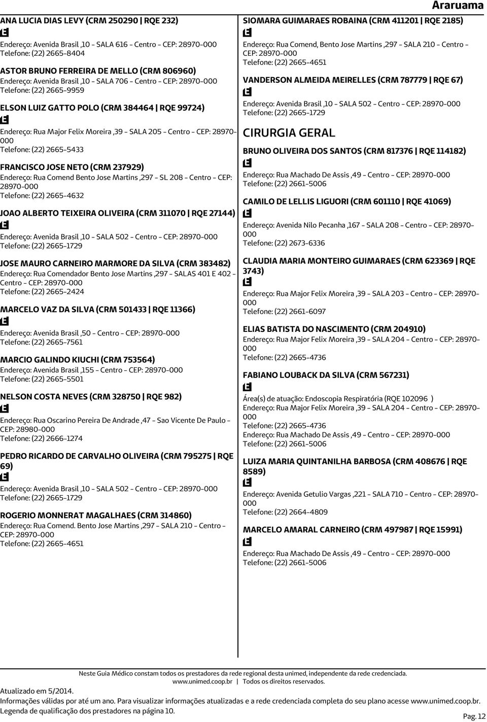 - SALA 205 - Centro - CEP: 28970- Telefone: (22) 2665-5433 FRANCISCO JOSE NETO (CRM 237929) Endereço: Rua Comend Bento Jose Martins,297 - SL 208 - Centro - CEP: 28970- Telefone: (22) 2665-4632 JOAO