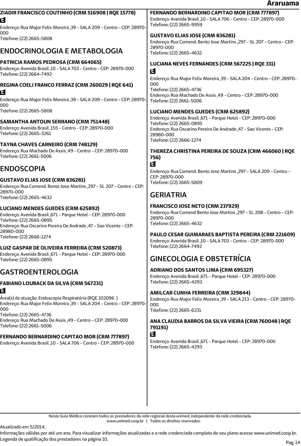 Centro - CEP: 28970- Telefone: (22) 2665-5808 SAMANTHA ANTOUN SERRANO (CRM 751448) Endereço: Avenida Brasil,155 - Centro - CEP: 28970- Telefone: (22) 2665-3261 TAYNA CHAVES CARNEIRO (CRM 748129)