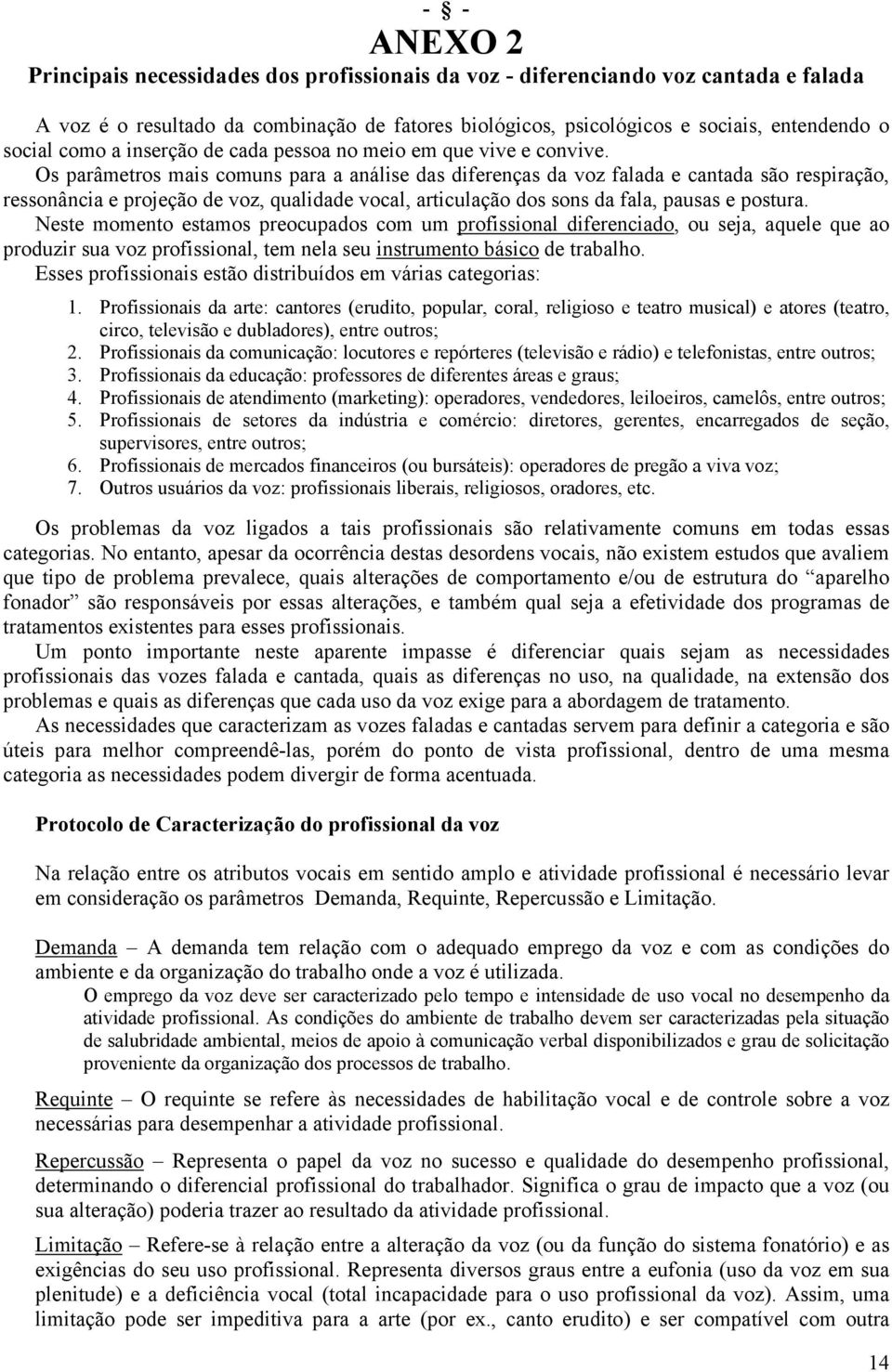 Os parâmetros mais comuns para a análise das diferenças da voz falada e cantada são respiração, ressonância e projeção de voz, qualidade vocal, articulação dos sons da fala, pausas e postura.