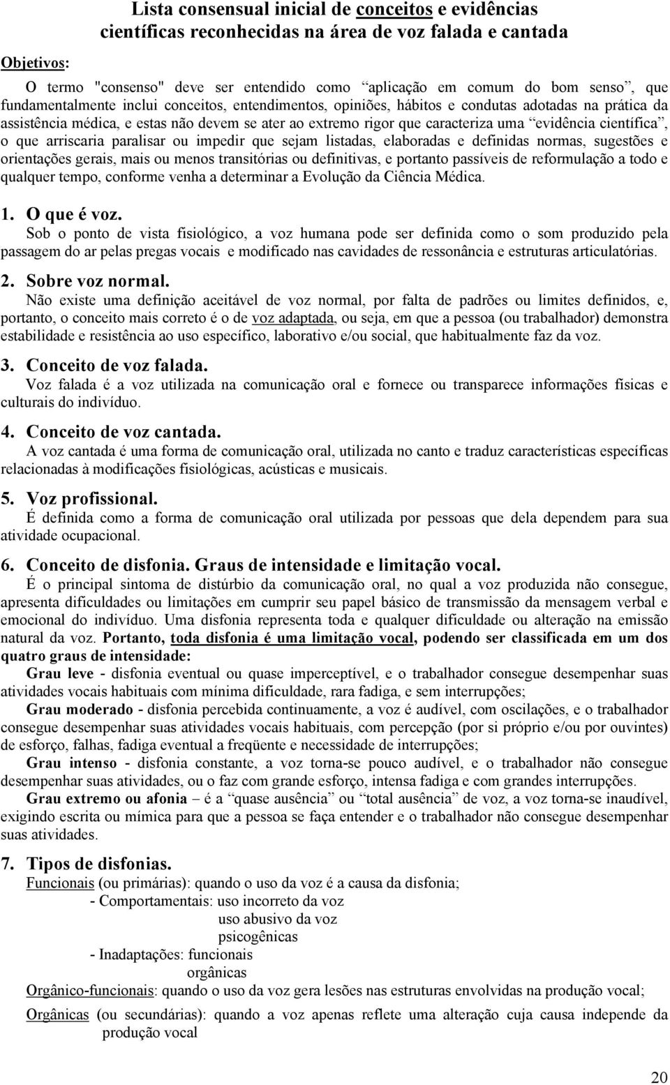 científica, o que arriscaria paralisar ou impedir que sejam listadas, elaboradas e definidas normas, sugestões e orientações gerais, mais ou menos transitórias ou definitivas, e portanto passíveis de