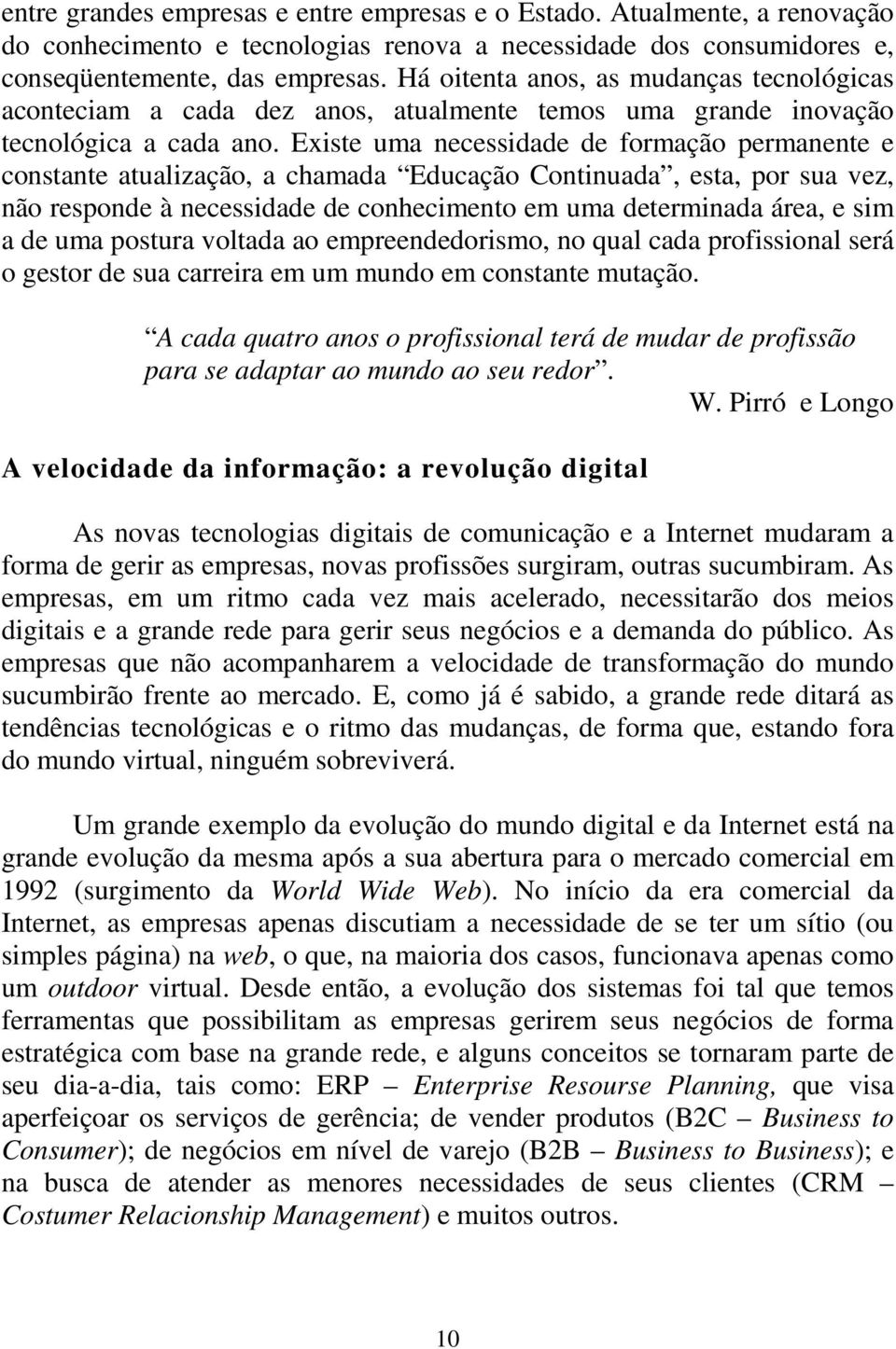 Existe uma necessidade de formação permanente e constante atualização, a chamada Educação Continuada, esta, por sua vez, não responde à necessidade de conhecimento em uma determinada área, e sim a de