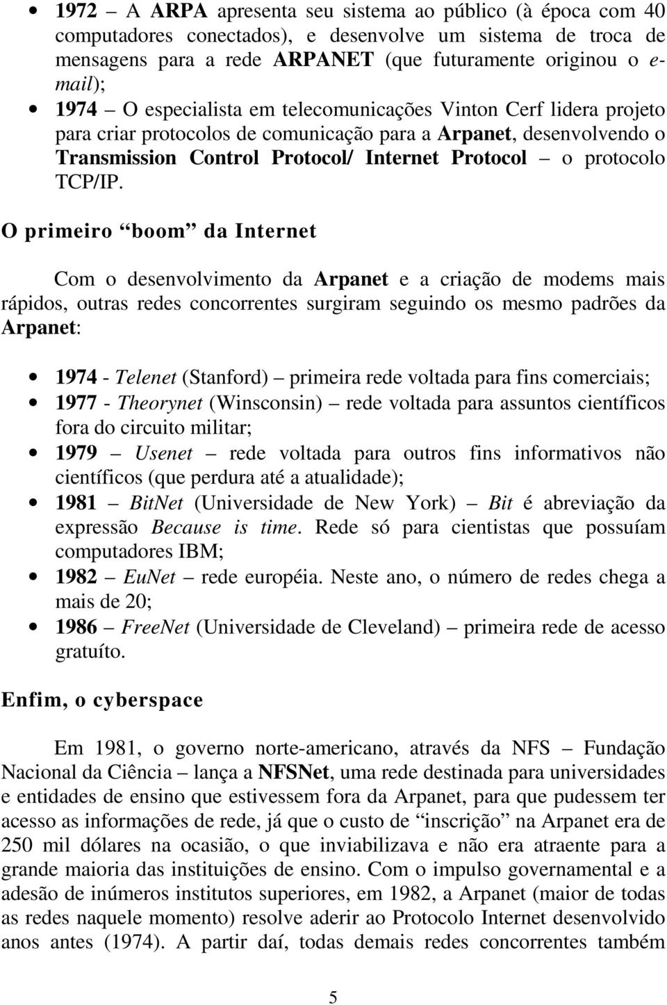 O primeiro boom da Internet Com o desenvolvimento da Arpanet e a criação de modems mais rápidos, outras redes concorrentes surgiram seguindo os mesmo padrões da Arpanet: 1974 - Telenet (Stanford)