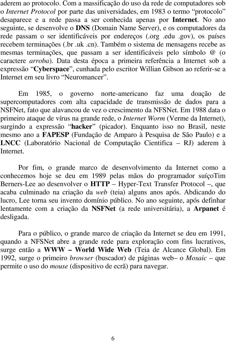 No ano seguinte, se desenvolve o DNS (Domain Name Server), e os computadores da rede passam o ser identificáveis por endereços (.org.edu.gov), os países recebem terminações (.br.uk.cn).