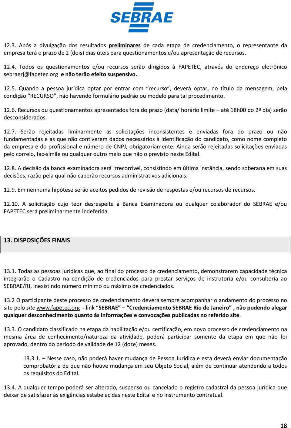 Quando a pessoa jurídica optar por entrar com recurso, deverá optar, no título da mensagem, pela condição RECURSO, não havendo formulário padrão ou modelo para tal procedimento. 12.6.