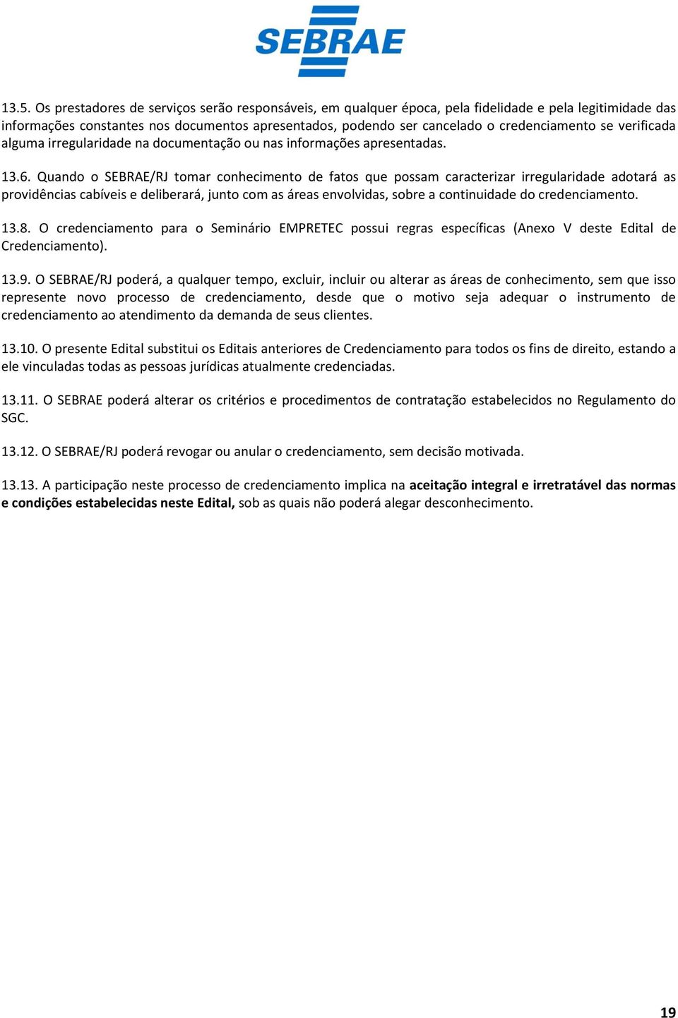 Quando o SEBRAE/RJ tomar conhecimento de fatos que possam caracterizar irregularidade adotará as providências cabíveis e deliberará, junto com as áreas envolvidas, sobre a continuidade do