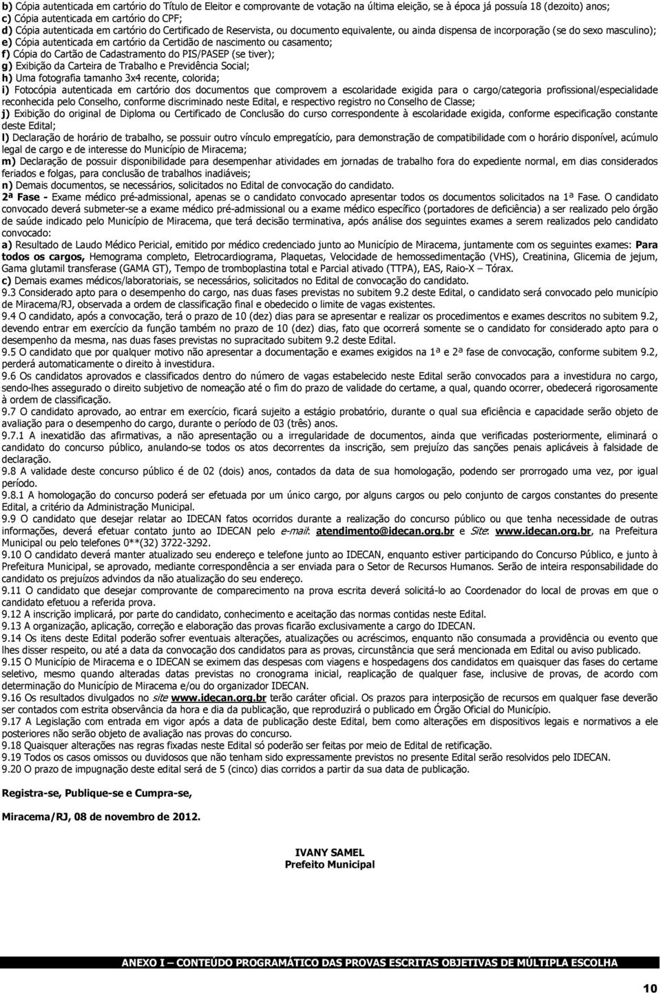 casamento; f) Cópia do Cartão de Cadastramento do PIS/PASEP (se tiver); g) Exibição da Carteira de Trabalho e Previdência Social; h) Uma fotografia tamanho 3x4 recente, colorida; i) Fotocópia