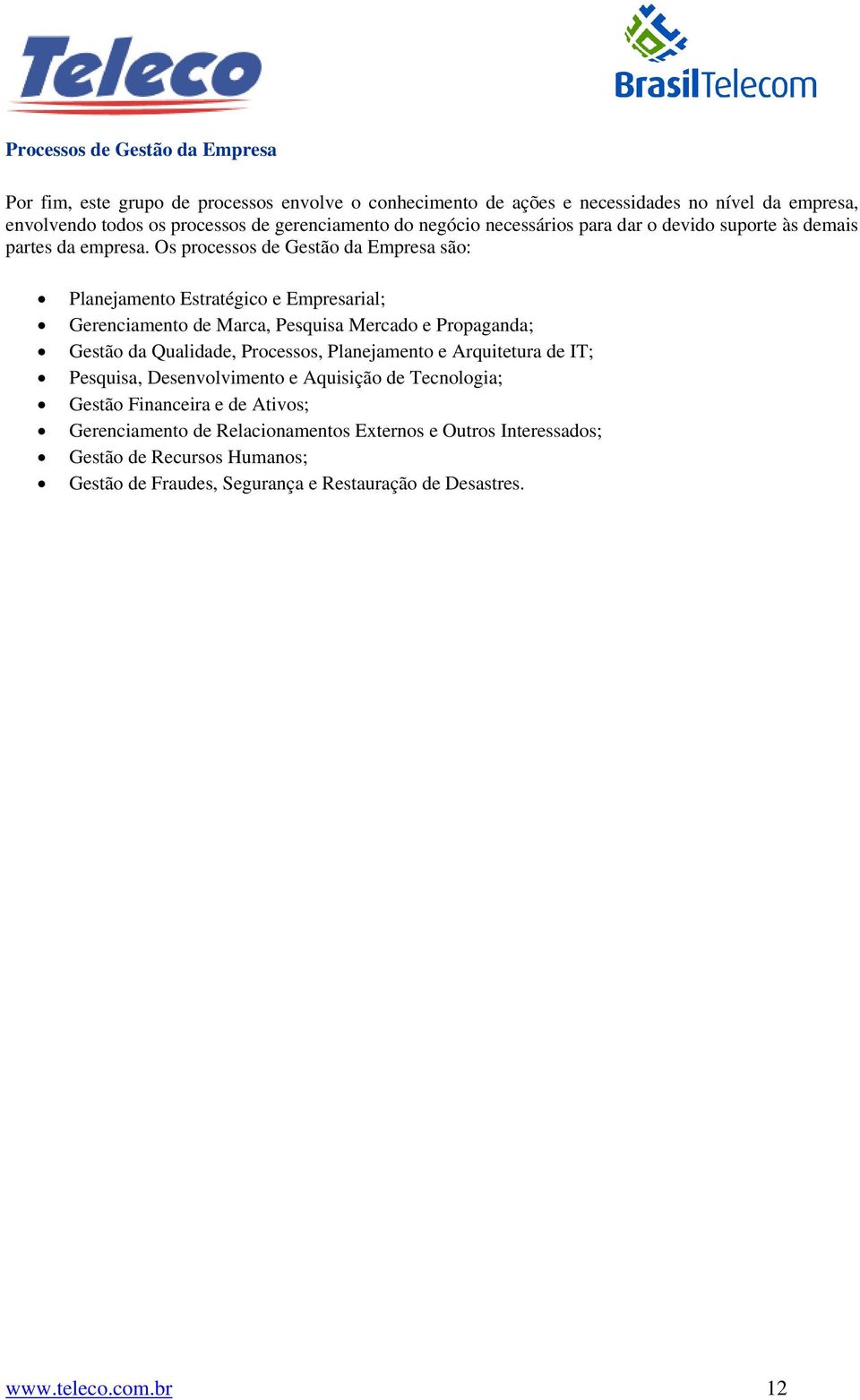 Os processos de Gestão da Empresa são: Planejamento Estratégico e Empresarial; Gerenciamento de Marca, Pesquisa Mercado e Propaganda; Gestão da Qualidade, Processos,