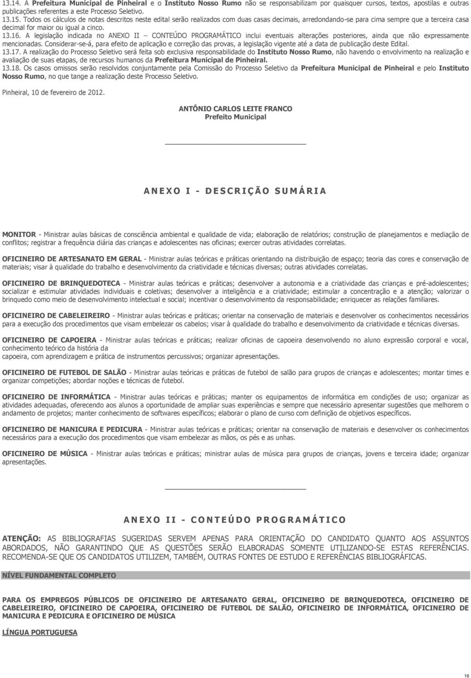 A legislação indicada no ANEXO II CONTEÚDO PROGRAMÁTICO inclui eventuais alterações posteriores, ainda que não expressamente mencionadas.