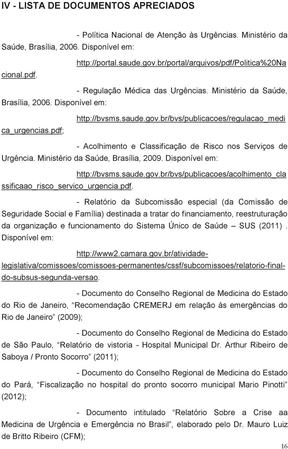 br/bvs/publicacoes/regulacao_medi - Acolhimento e Classificação de Risco nos Serviços de Urgência. Ministério da Saúde, Brasília, 2009. Disponível em: http://bvsms.saude.gov.