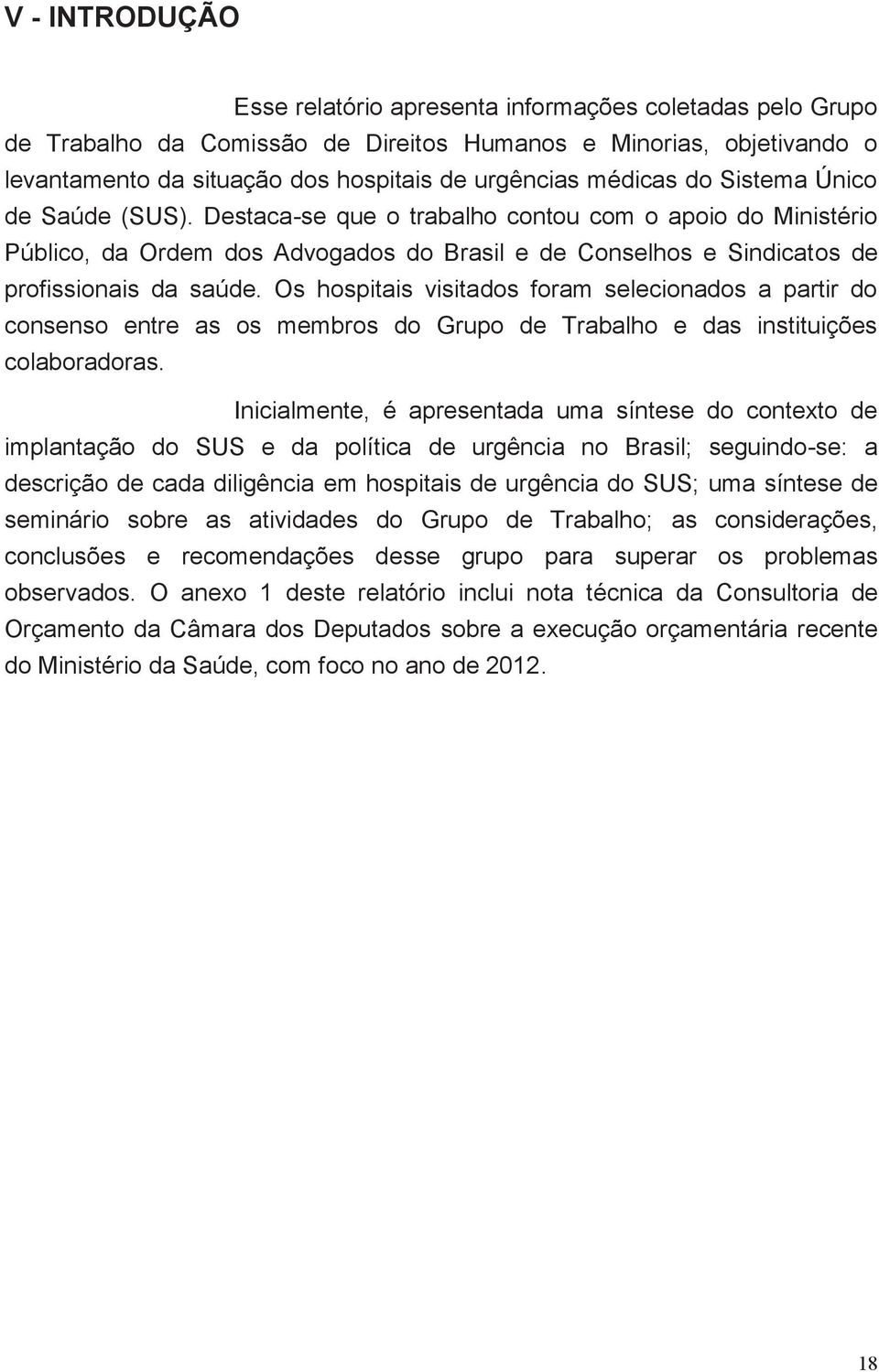 Os hospitais visitados foram selecionados a partir do consenso entre as os membros do Grupo de Trabalho e das instituições colaboradoras.