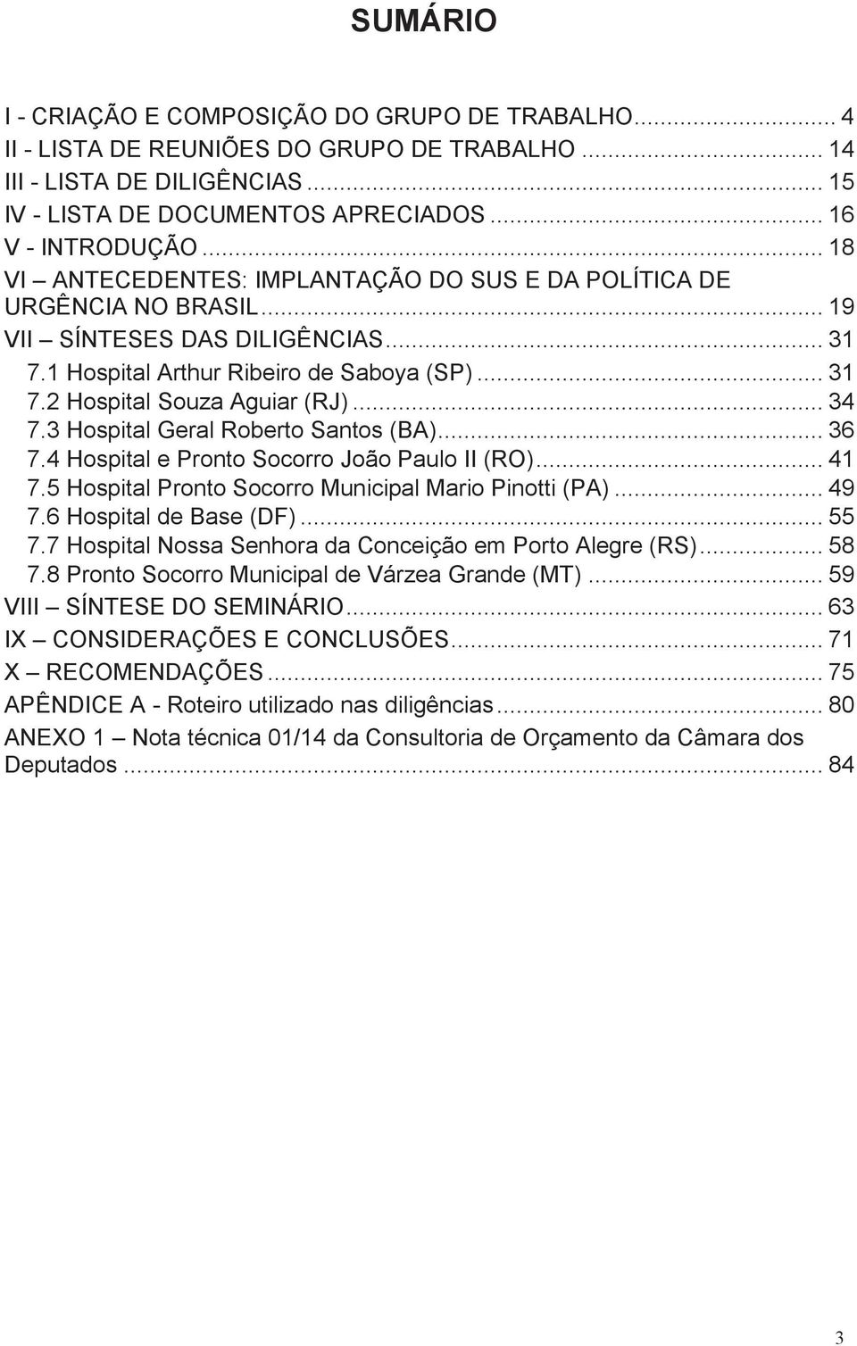 .. 34 7.3 Hospital Geral Roberto Santos (BA)... 36 7.4 Hospital e Pronto Socorro João Paulo II (RO)... 41 7.5 Hospital Pronto Socorro Municipal Mario Pinotti (PA)... 49 7.6 Hospital de Base (DF).