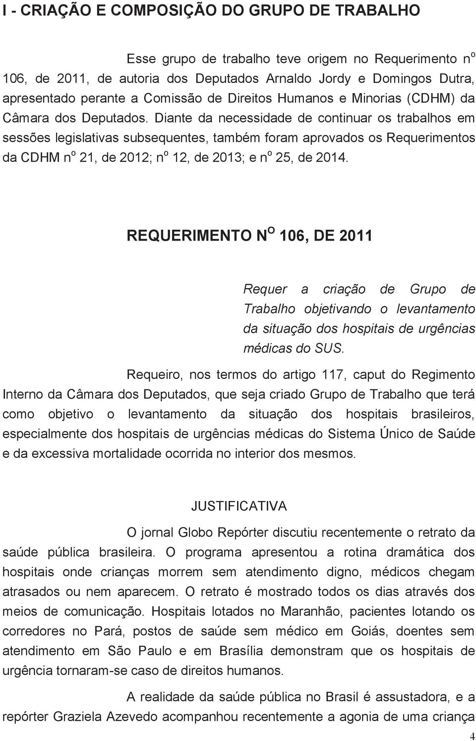 Diante da necessidade de continuar os trabalhos em sessões legislativas subsequentes, também foram aprovados os Requerimentos da CDHM n o 21, de 2012; n o 12, de 2013; e n o 25, de 2014.