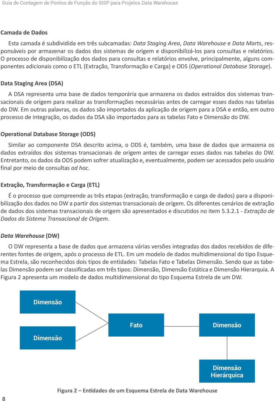 O processo de disponibilização dos dados para consultas e relatórios envolve, principalmente, alguns componentes adicionais como o ETL (Extração, Transformação e Carga) e ODS (Operational Database