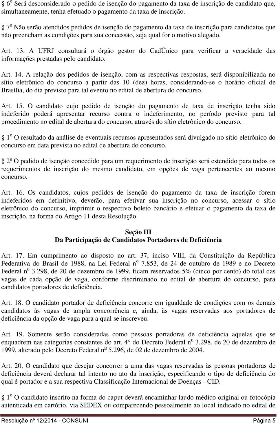A UFRJ consultará o órgão gestor do CadÚnico para verificar a veracidade das informações prestadas pelo candidato. Art. 14.