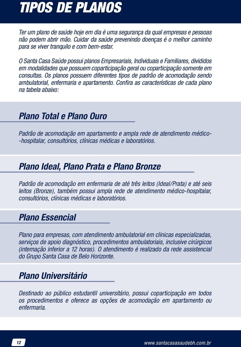 O Santa Casa Saúde possui planos Empresariais, Individuais e Familiares, divididos em modalidades que possuem coparticipação geral ou coparticipação somente em consultas.