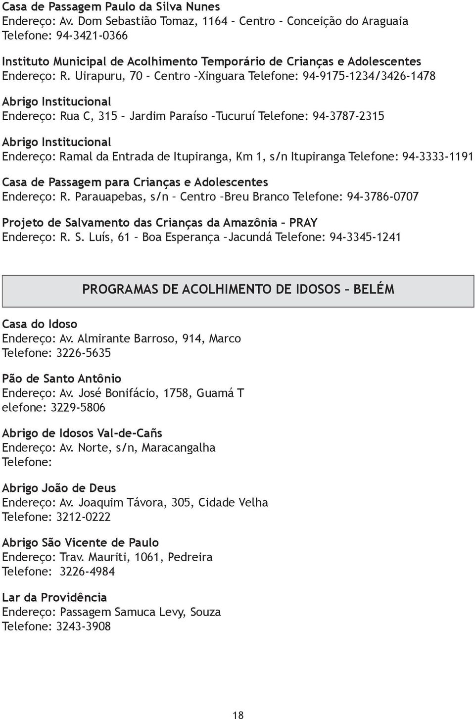 Uirapuru, 70 Centro Xinguara Telefone: 94-9175-1234/3426-1478 Abrigo Institucional Endereço: Rua C, 315 Jardim Paraíso Tucuruí Telefone: 94-3787-2315 Abrigo Institucional Endereço: Ramal da Entrada