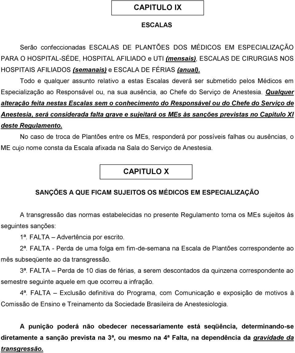 Todo e qualquer assunto relativo a estas Escalas deverá ser submetido pelos Médicos em Especialização ao Responsável ou, na sua ausência, ao Chefe do Serviço de Anestesia.