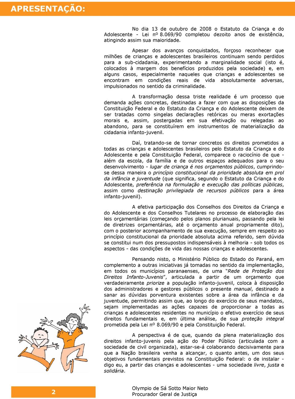 colocados à margem dos benefícios produzidos pela sociedade) e, em alguns casos, especialmente naqueles que crianças e adolescentes se encontram em condições reais de vida absolutamente adversas,