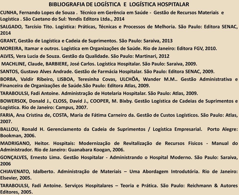 São Paulo: Saraiva, 2013 MOREIRA, Itamar e outros. Logística em Organizações de Saúde. Rio de Janeiro: Editora FGV, 2010. ALVES, Vera Lucia de Souza. Gestão da Qualidade.