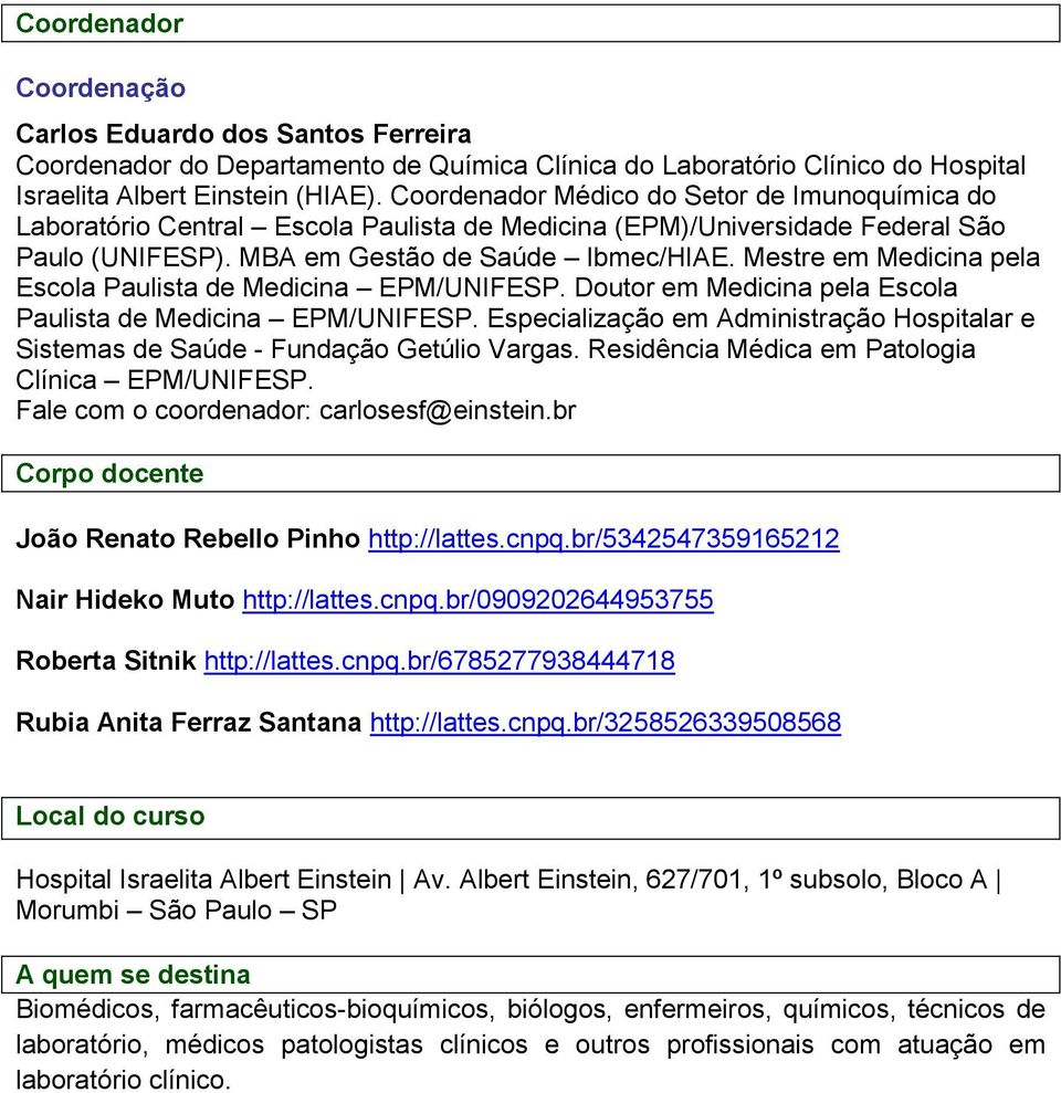 Mestre em Medicina pela Escola Paulista de Medicina EPM/UNIFESP. Doutor em Medicina pela Escola Paulista de Medicina EPM/UNIFESP.