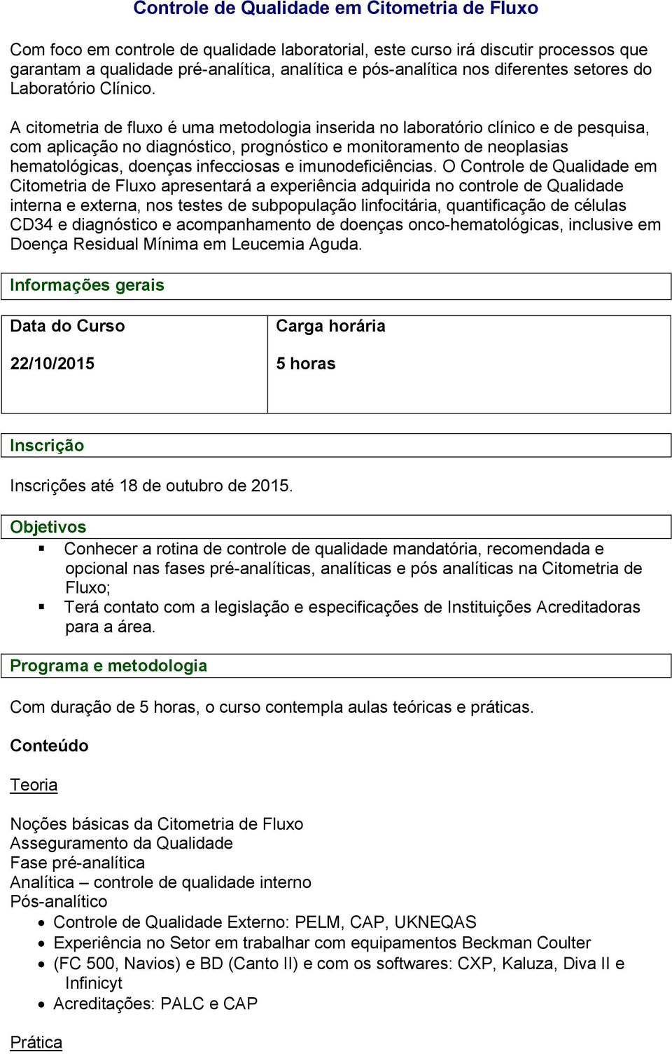 A citometria de fluxo é uma metodologia inserida no laboratório clínico e de pesquisa, com aplicação no diagnóstico, prognóstico e monitoramento de neoplasias hematológicas, doenças infecciosas e