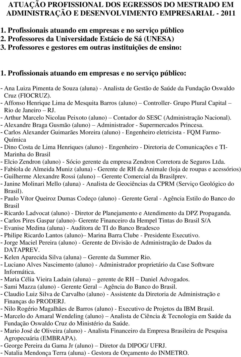 Profissionais atuando em empresas e no serviço público: - Ana Luiza Pimenta de Souza (aluna) - Analista de Gestão de Saúde da Fundação Oswaldo Cruz (FIOCRUZ).