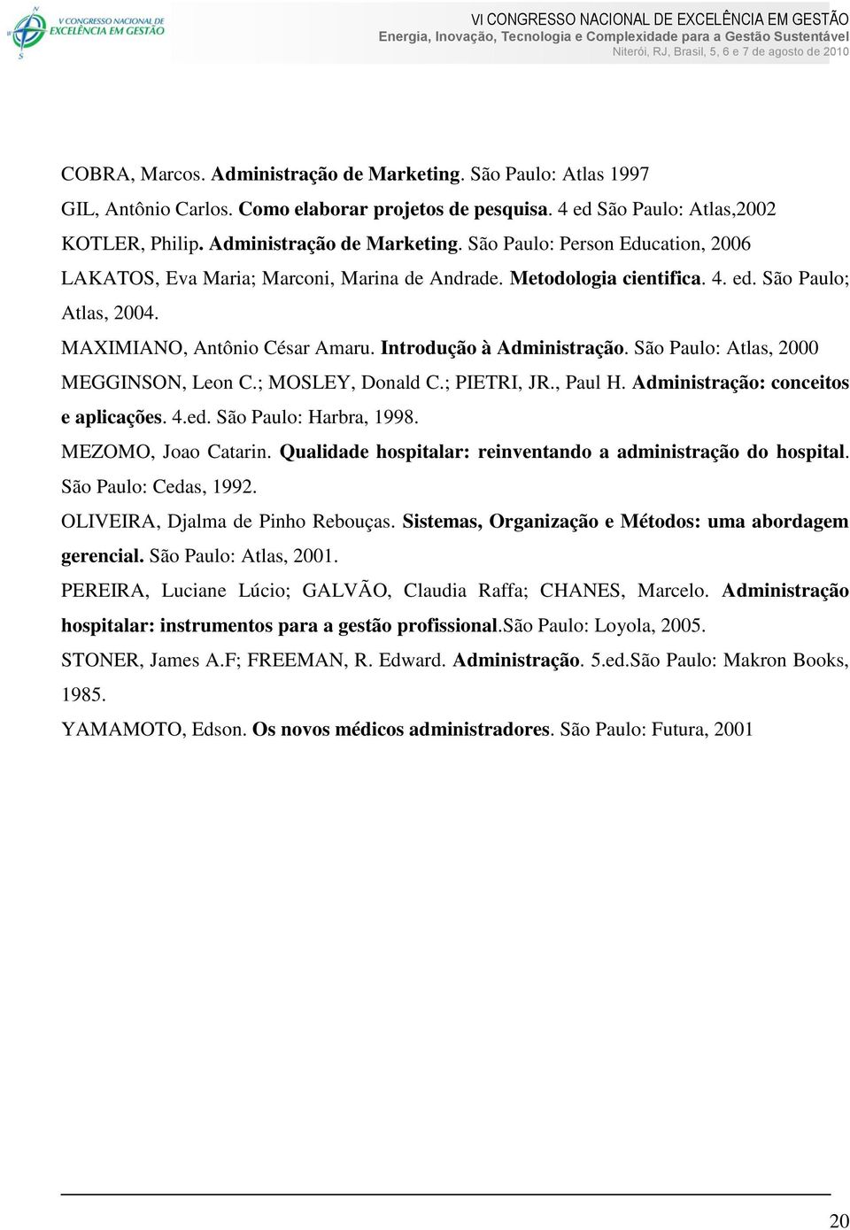 Administração: conceitos e aplicações. 4.ed. São Paulo: Harbra, 1998. MEZOMO, Joao Catarin. Qualidade hospitalar: reinventando a administração do hospital. São Paulo: Cedas, 1992.