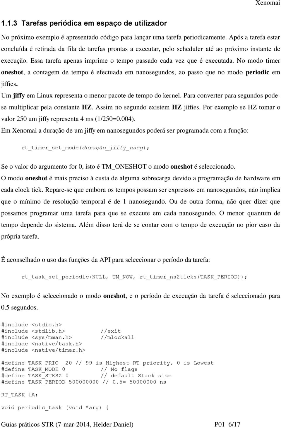 No modo timer oneshot, a contagem de tempo é efectuada em nanosegundos, ao passo que no modo periodic em jiffies. Um jiffy em Linux representa o menor pacote de tempo do kernel.