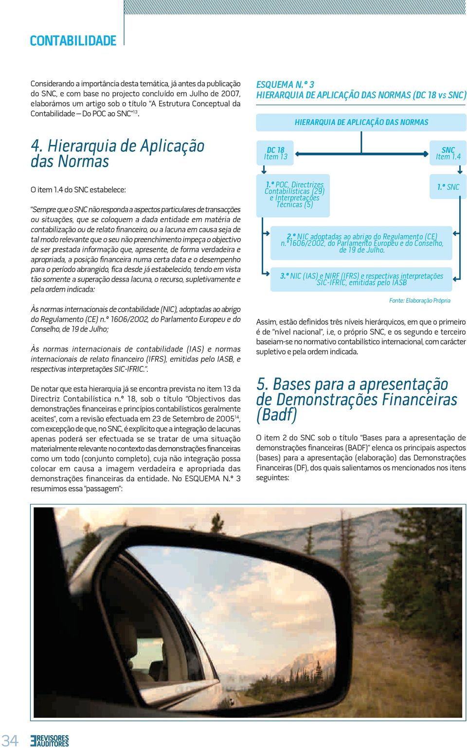 4 do SNC estabelece: Sempre que o SNC não responda a aspectos particulares de transacções ou situações, que se coloquem a dada entidade em matéria de contabilização ou de relato financeiro, ou a