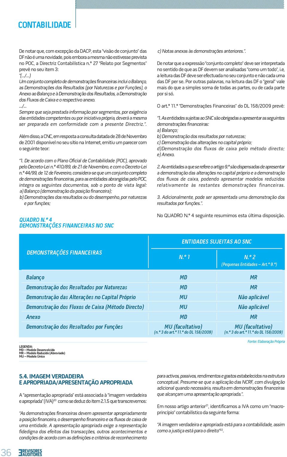 ..) Um conjunto completo de demonstrações financeiras inclui o Balanço, as Demonstrações dos Resultados (por Naturezas e por Funções), o Anexo ao Balanço e à Demonstração dos Resultados, a