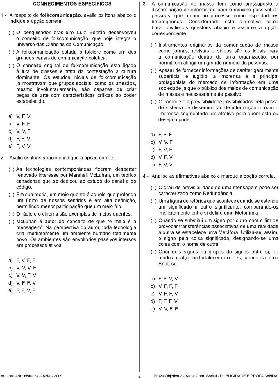 ( ) A folkcomunicação estuda o folclore como um dos grandes canais de comunicação coletiva.