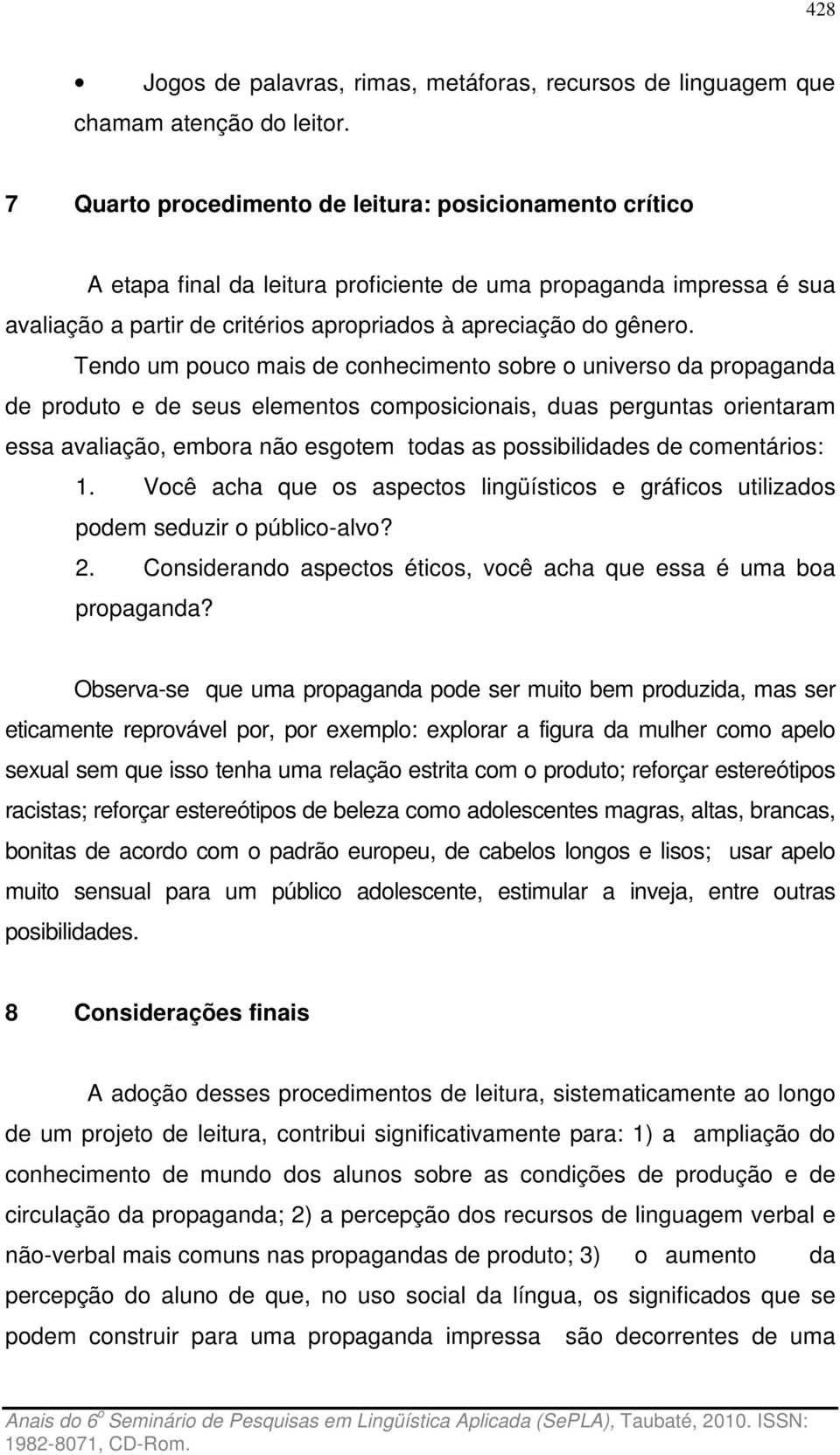 Tendo um pouco mais de conhecimento sobre o universo da propaganda de produto e de seus elementos composicionais, duas perguntas orientaram essa avaliação, embora não esgotem todas as possibilidades