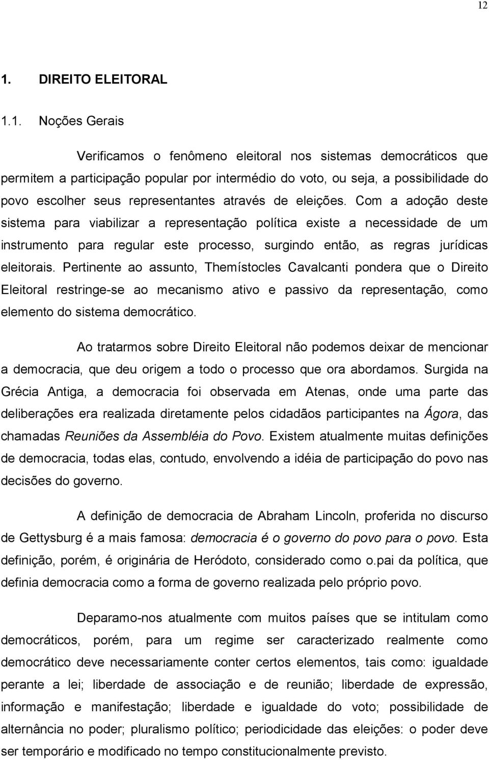 Com a adoção deste sistema para viabilizar a representação política existe a necessidade de um instrumento para regular este processo, surgindo então, as regras jurídicas eleitorais.