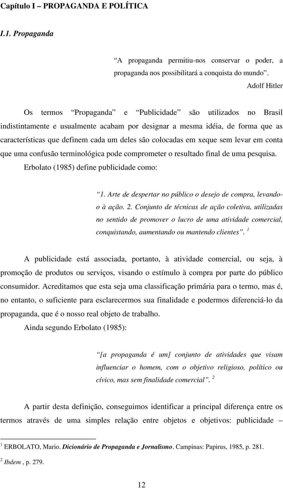 colocadas em xeque sem levar em conta que uma confusão terminológica pode comprometer o resultado final de uma pesquisa. Erbolato (1985) define publicidade como: 1.