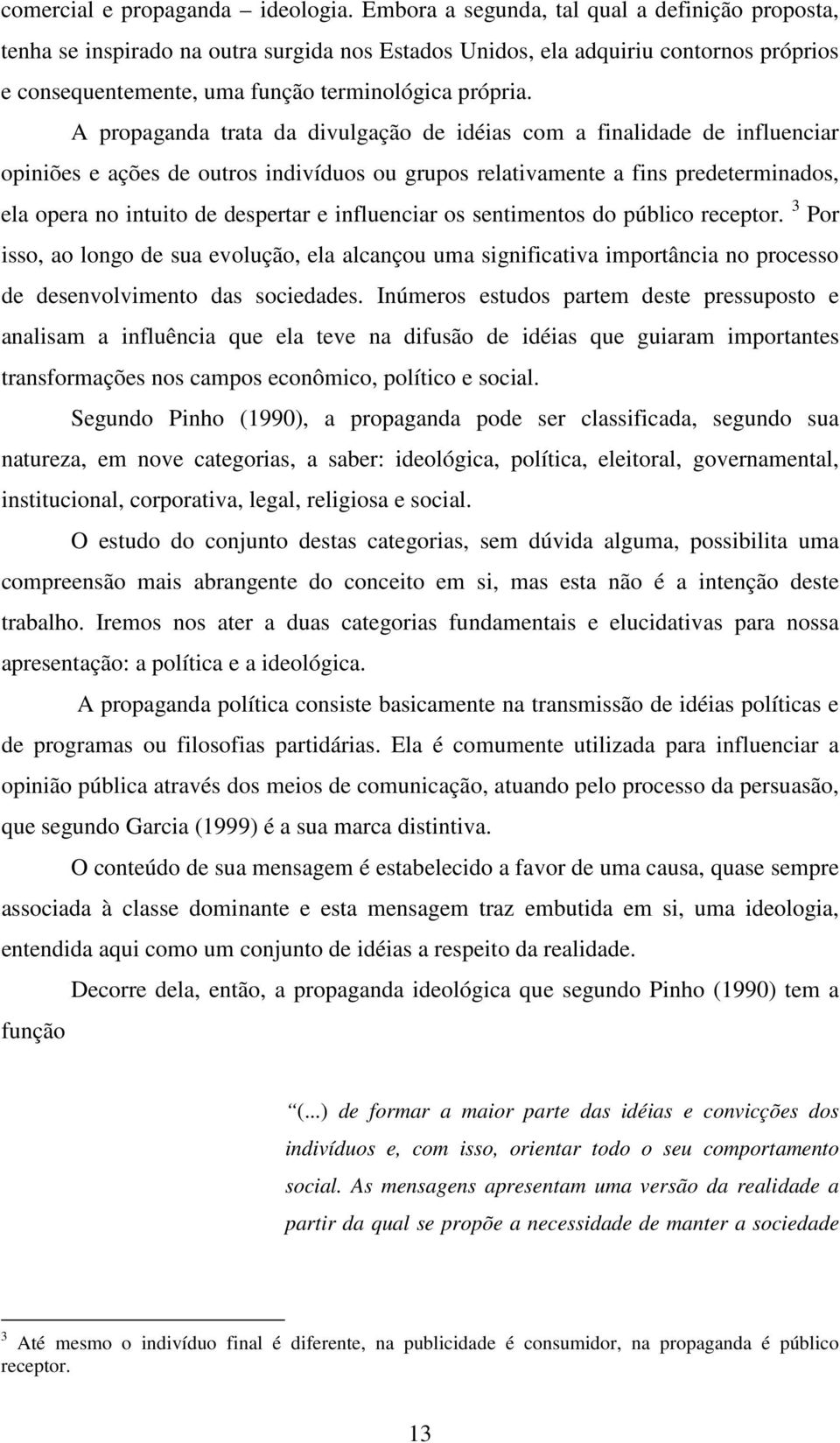 A propaganda trata da divulgação de idéias com a finalidade de influenciar opiniões e ações de outros indivíduos ou grupos relativamente a fins predeterminados, ela opera no intuito de despertar e