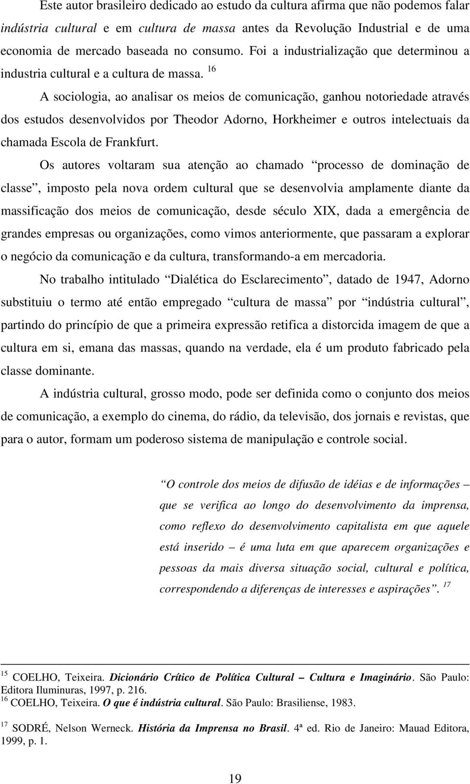 16 A sociologia, ao analisar os meios de comunicação, ganhou notoriedade através dos estudos desenvolvidos por Theodor Adorno, Horkheimer e outros intelectuais da chamada Escola de Frankfurt.