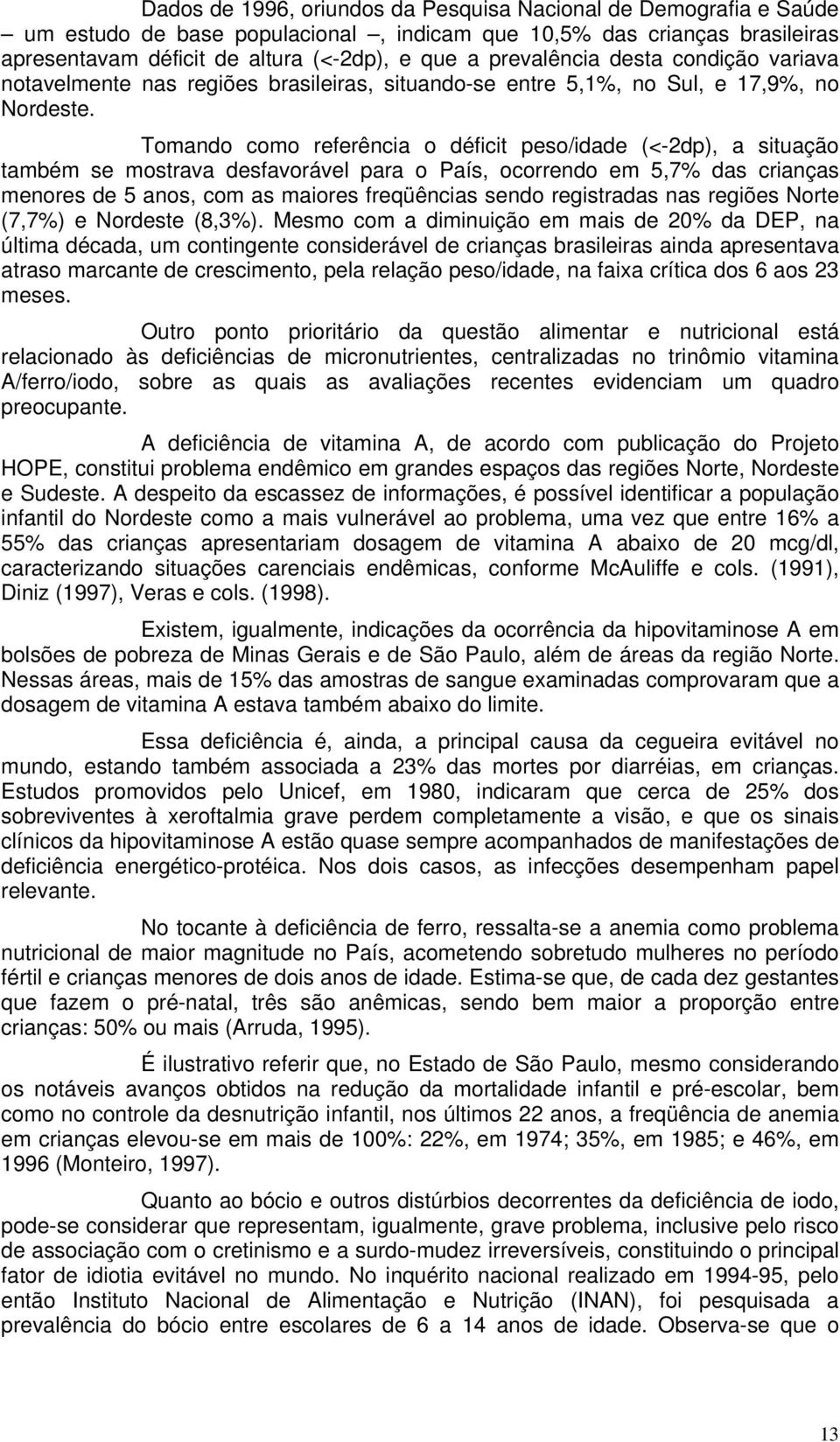 Tomando como referência o déficit peso/idade (<-2dp), a situação também se mostrava desfavorável para o País, ocorrendo em 5,7% das crianças menores de 5 anos, com as maiores freqüências sendo