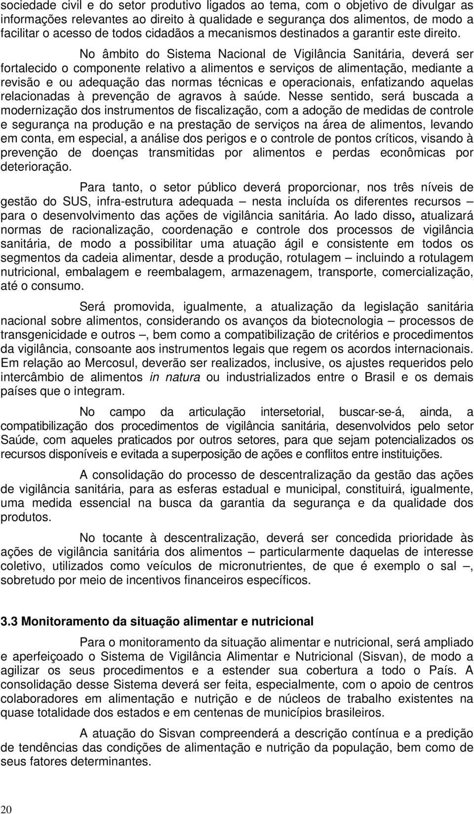 No âmbito do Sistema Nacional de Vigilância Sanitária, deverá ser fortalecido o componente relativo a alimentos e serviços de alimentação, mediante a revisão e ou adequação das normas técnicas e