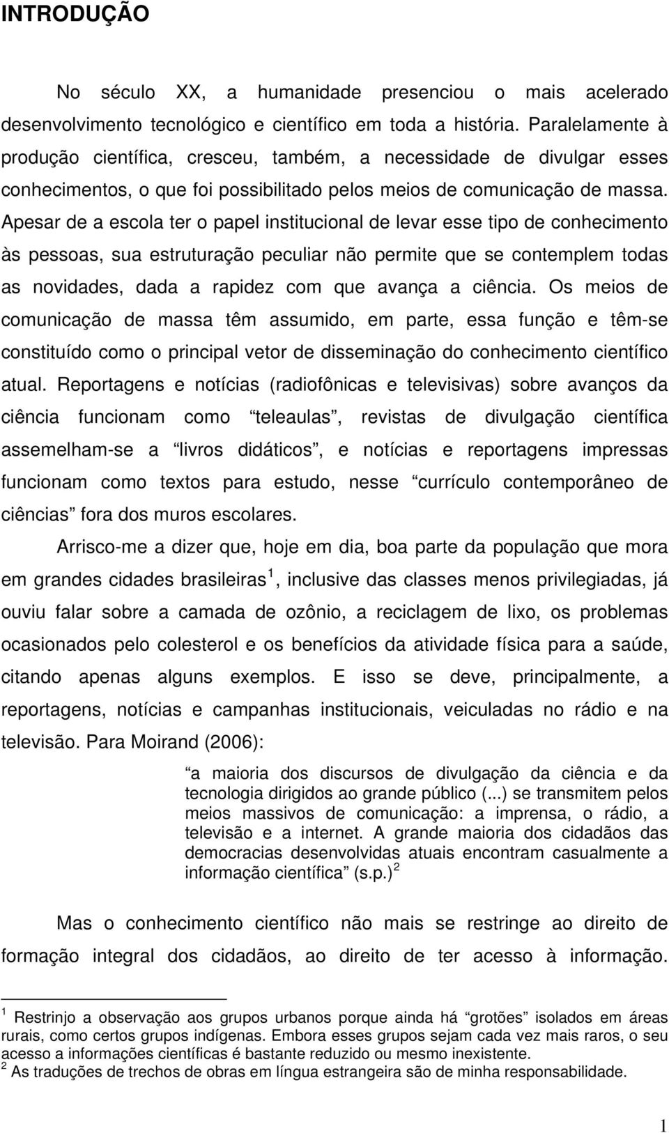 Apesar de a escola ter o papel institucional de levar esse tipo de conhecimento às pessoas, sua estruturação peculiar não permite que se contemplem todas as novidades, dada a rapidez com que avança a