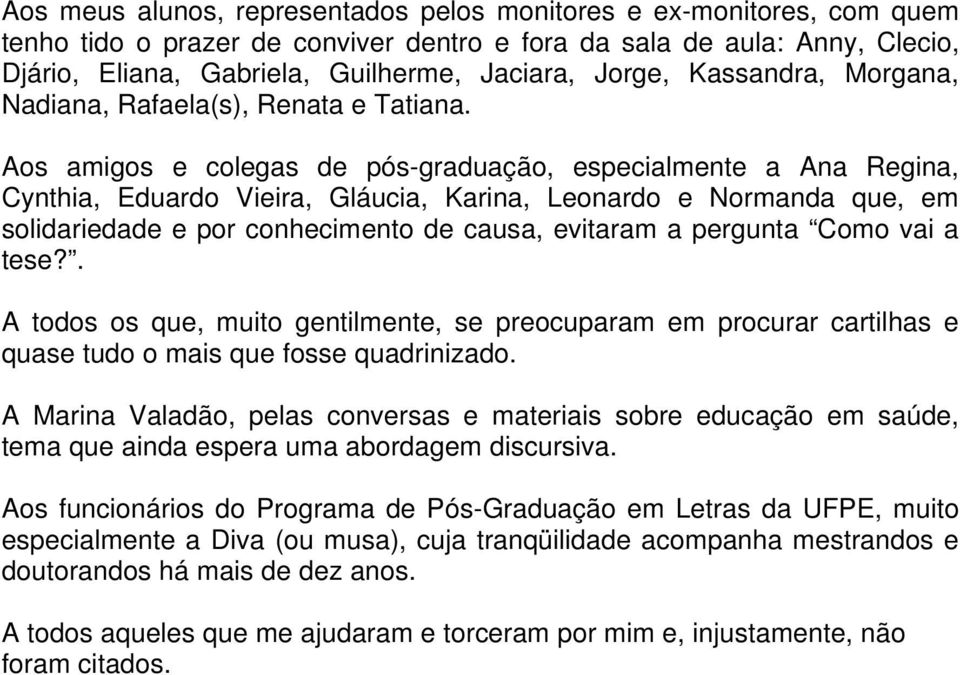 Aos amigos e colegas de pós-graduação, especialmente a Ana Regina, Cynthia, Eduardo Vieira, Gláucia, Karina, Leonardo e Normanda que, em solidariedade e por conhecimento de causa, evitaram a pergunta